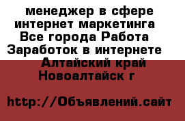 менеджер в сфере интернет-маркетинга - Все города Работа » Заработок в интернете   . Алтайский край,Новоалтайск г.